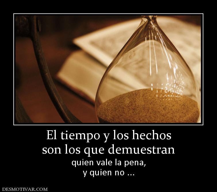 El tiempo y los hechos son los que demuestran  quien vale la pena, y quien no ...