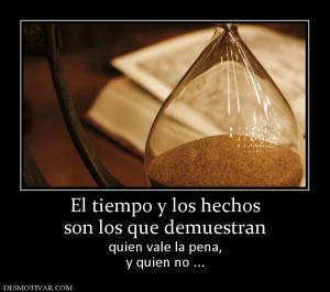 El tiempo y los hechos son los que demuestran  quien vale la pena, y quien no ...