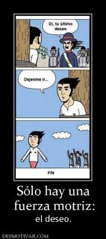 Sólo hay una  fuerza motriz:  el deseo.