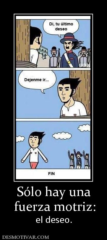 Sólo hay una  fuerza motriz:  el deseo.