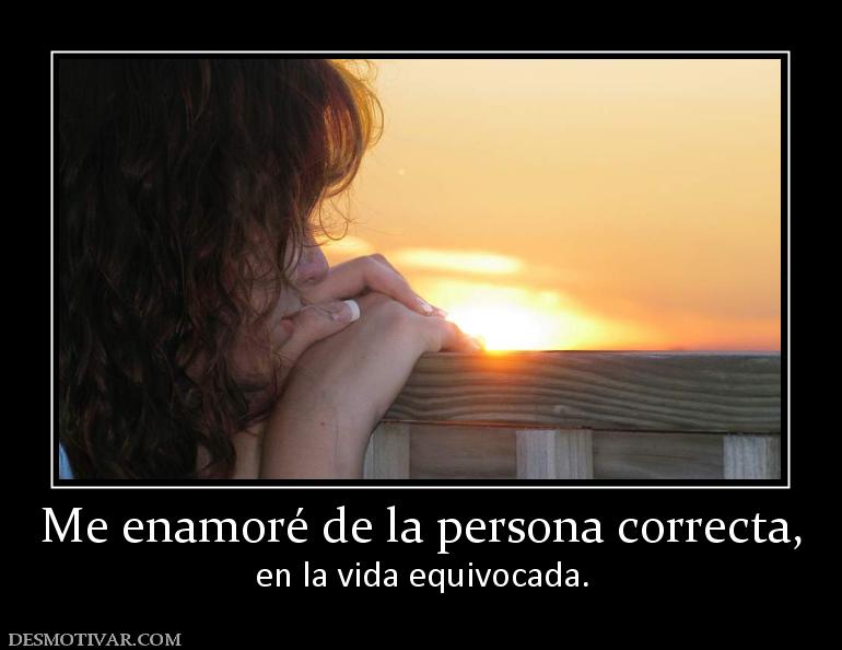 Me enamoré de la persona correcta, en la vida equivocada.