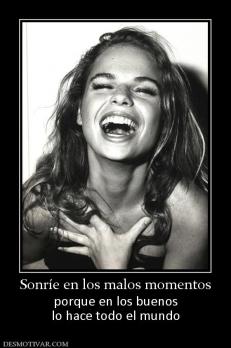 Sonríe en los malos momentos porque en los buenos lo hace todo el mundo