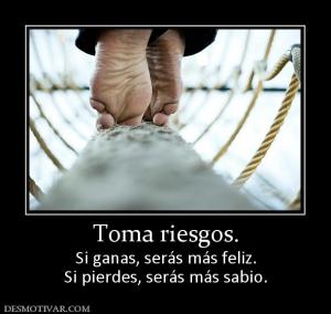 Toma riesgos. Si ganas, serás más feliz. Si pierdes, serás más sabio.