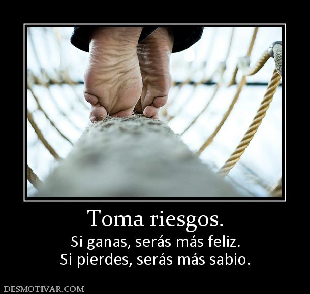 Toma riesgos. Si ganas, serás más feliz. Si pierdes, serás más sabio.