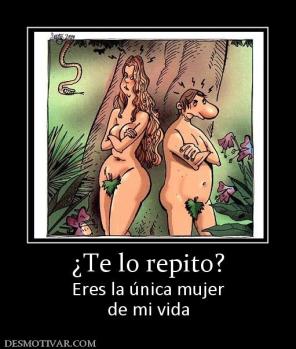 ¿Te lo repito? Eres la única mujer de mi vida