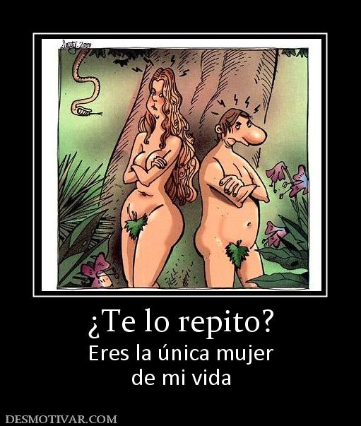 ¿Te lo repito? Eres la única mujer de mi vida