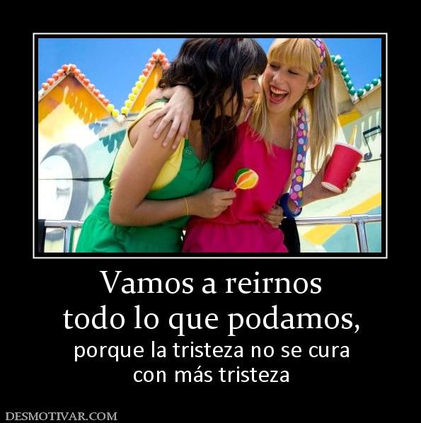 Vamos a reirnos todo lo que podamos, porque la tristeza no se cura con más tristeza