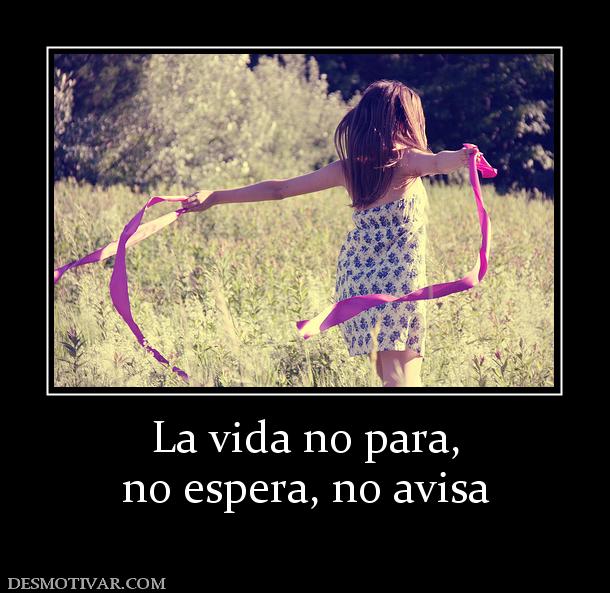 La vida no para, no espera, no avisa