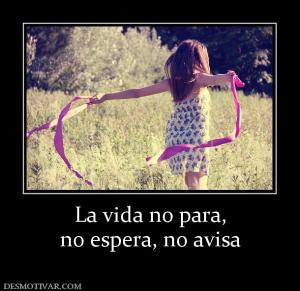 La vida no para, no espera, no avisa