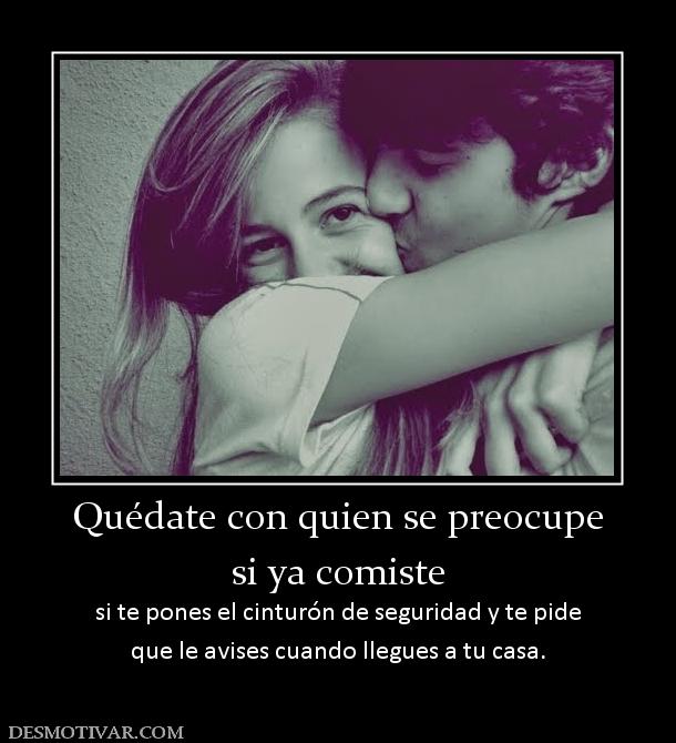 Quédate con quien se preocupe si ya comiste si te pones el cinturón de seguridad y te pide que le avises cuando llegues a tu casa.