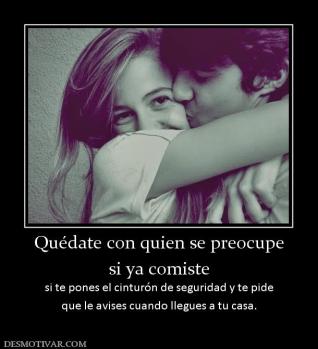 Quédate con quien se preocupe si ya comiste si te pones el cinturón de seguridad y te pide que le avises cuando llegues a tu casa.