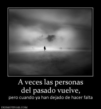 A veces las personas del pasado vuelve,  pero cuando ya han dejado de hacer falta