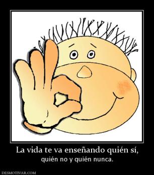 La vida te va enseñando quién sí, quién no y quién nunca.