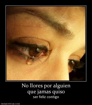 No llores por alguien que jamas quiso  ser feliz contigo