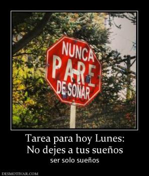 Tarea para hoy Lunes: No dejes a tus sueños  ser solo sueños