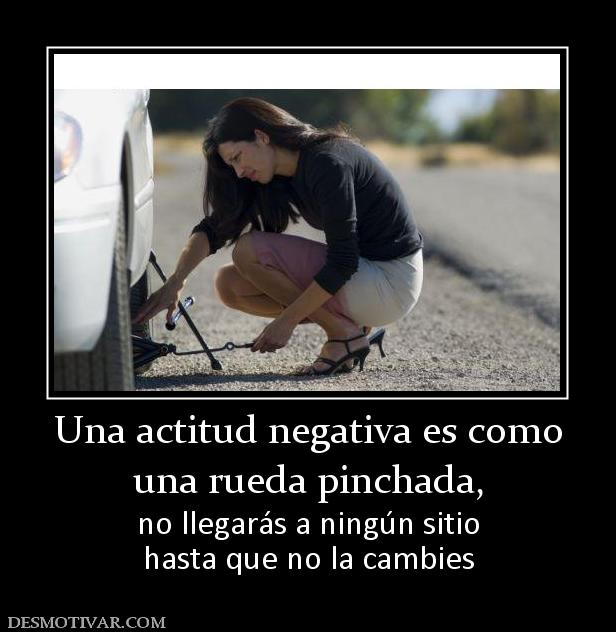 Una actitud negativa es como una rueda pinchada,  no llegarás a ningún sitio hasta que no la cambies