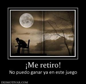 ¡Me retiro! No puedo ganar ya en este juego