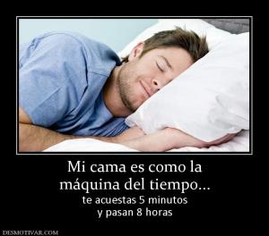 Mi cama es como la máquina del tiempo... te acuestas 5 minutos y pasan 8 horas