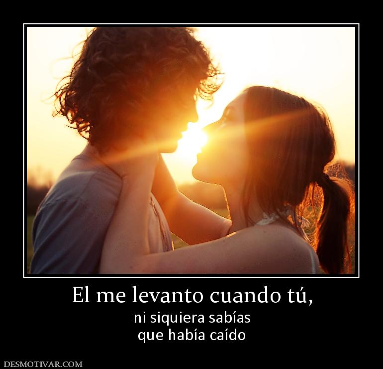 El me levanto cuando tú, ni siquiera sabías que había caído