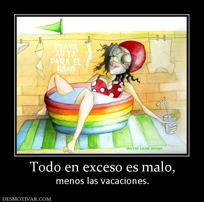 Todo en exceso es malo, menos las vacaciones.