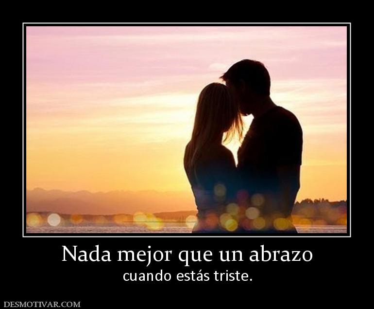Nada mejor que un abrazo cuando estás triste.