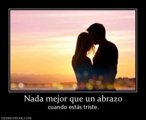 Nada mejor que un abrazo cuando estás triste.