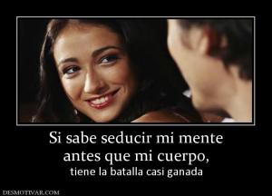 Si sabe seducir mi mente antes que mi cuerpo,  tiene la batalla casi ganada