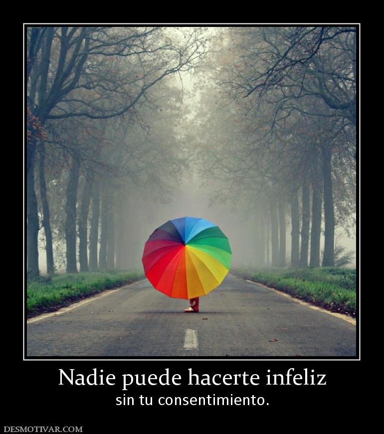 Nadie puede hacerte infeliz sin tu consentimiento.