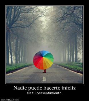 Nadie puede hacerte infeliz sin tu consentimiento.