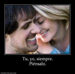 Tu, yo, siempre. Piénsalo.