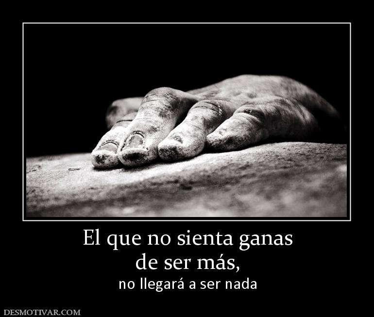 El que no sienta ganas de ser más,  no llegará a ser nada