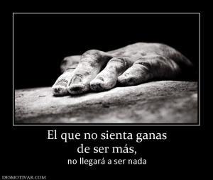 El que no sienta ganas de ser más,  no llegará a ser nada