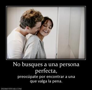 No busques a una persona perfecta,  preocúpate por encontrar a una que valga la pena.
