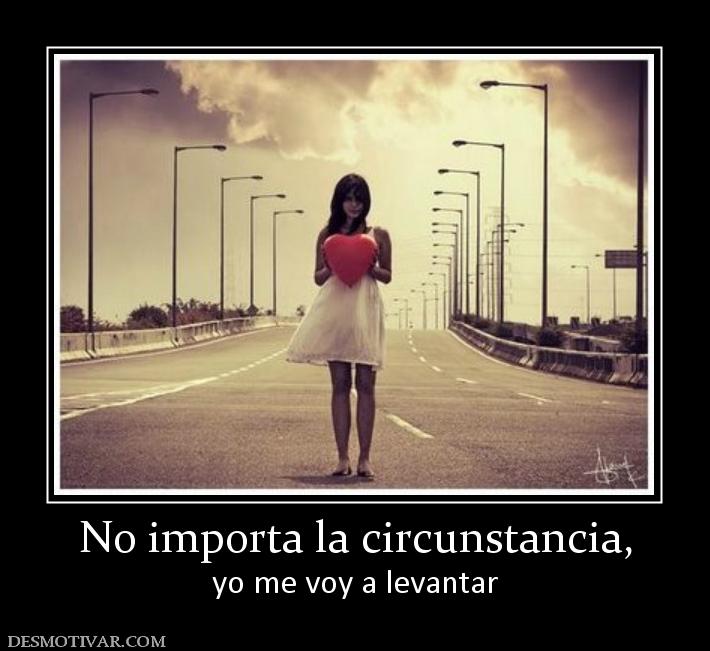 No importa la circunstancia, yo me voy a levantar