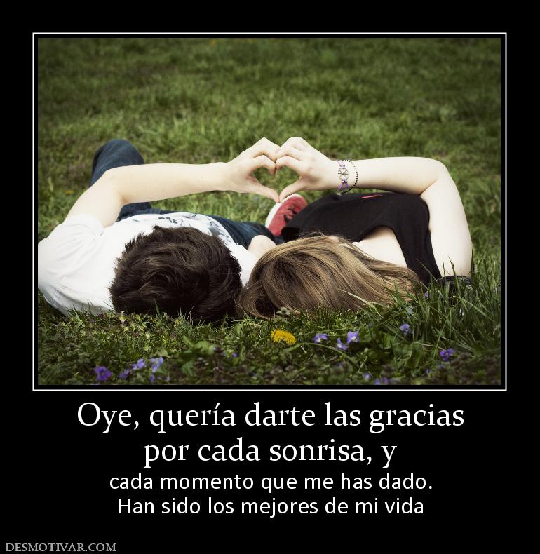 Oye, quería darte las gracias por cada sonrisa, y  cada momento que me has dado. Han sido los mejores de mi vida
