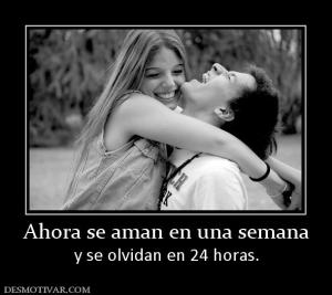 Ahora se aman en una semana y se olvidan en 24 horas.