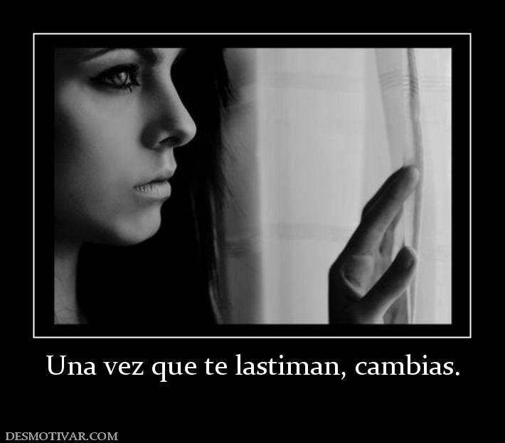 Una vez que te lastiman, cambias.