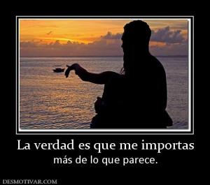 La verdad es que me importas más de lo que parece.