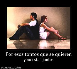 Por esos tontos que se quieren y no estan juntos