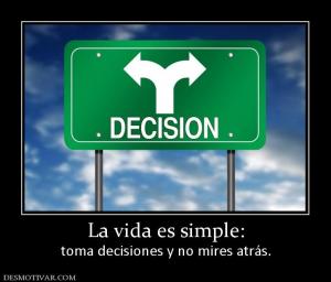 La vida es simple: toma decisiones y no mires atrás.