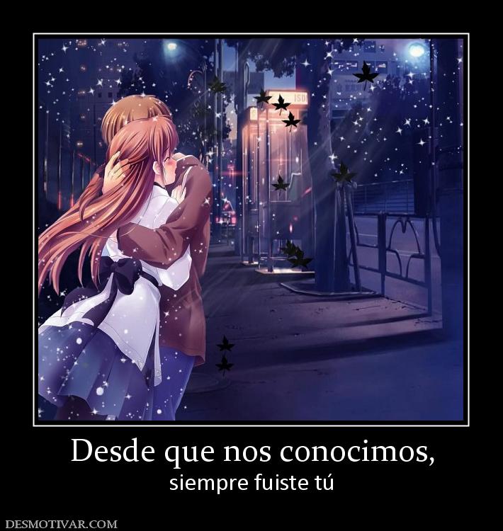 Desde que nos conocimos, siempre fuiste tú
