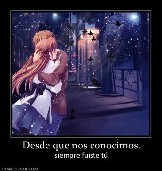 Desde que nos conocimos, siempre fuiste tú