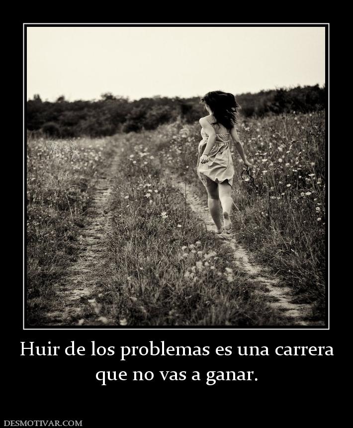 Huir de los problemas es una carrera que no vas a ganar.