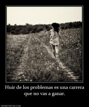Huir de los problemas es una carrera que no vas a ganar.