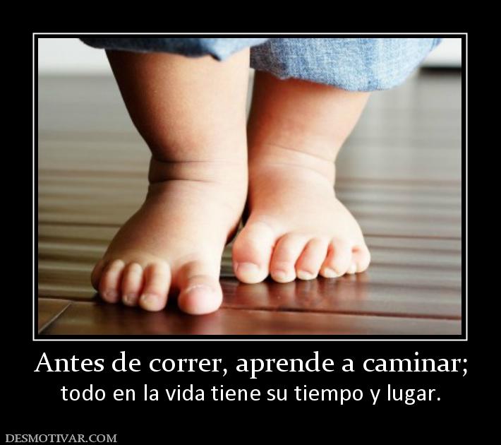 Desmotivaciones Antes de correr, aprende a caminar; todo en la vida