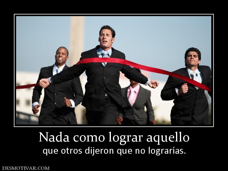 Nada como lograr aquello que otros dijeron que no lograrías.