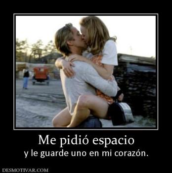 Me pidió espacio y le guarde uno en mi corazón.