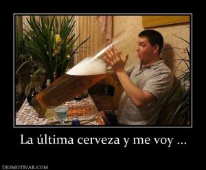 La última cerveza y me voy ...