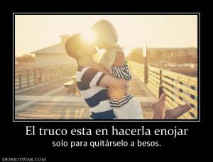 El truco esta en hacerla enojar solo para quitárselo a besos.