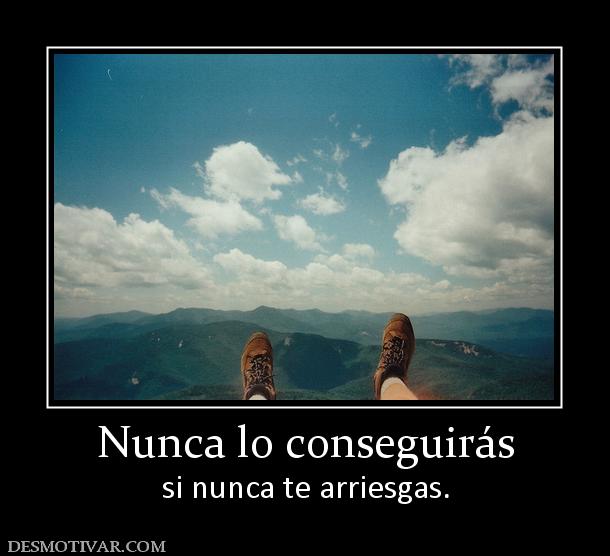 Nunca lo conseguirás si nunca te arriesgas.